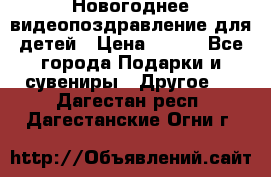 Новогоднее видеопоздравление для детей › Цена ­ 200 - Все города Подарки и сувениры » Другое   . Дагестан респ.,Дагестанские Огни г.